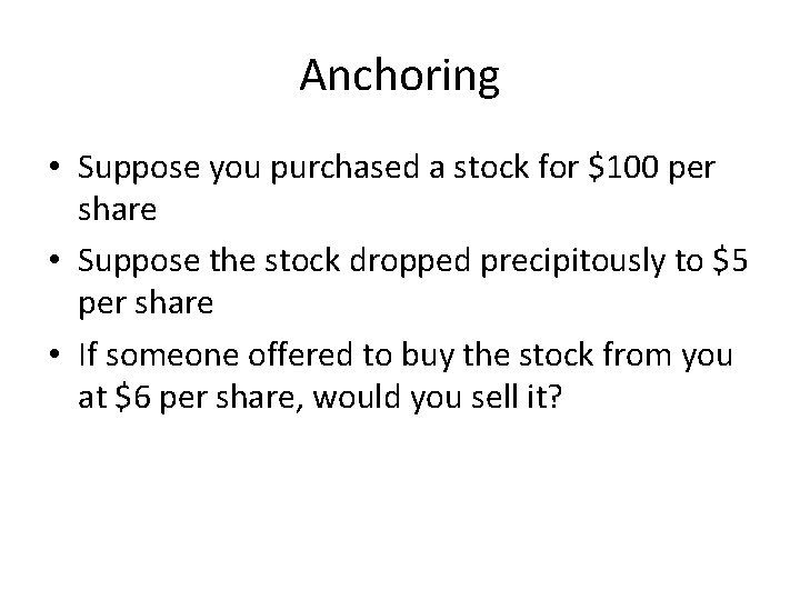 Anchoring • Suppose you purchased a stock for $100 per share • Suppose the