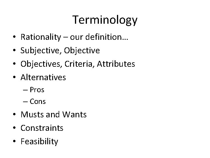 Terminology • • Rationality – our definition… Subjective, Objectives, Criteria, Attributes Alternatives – Pros