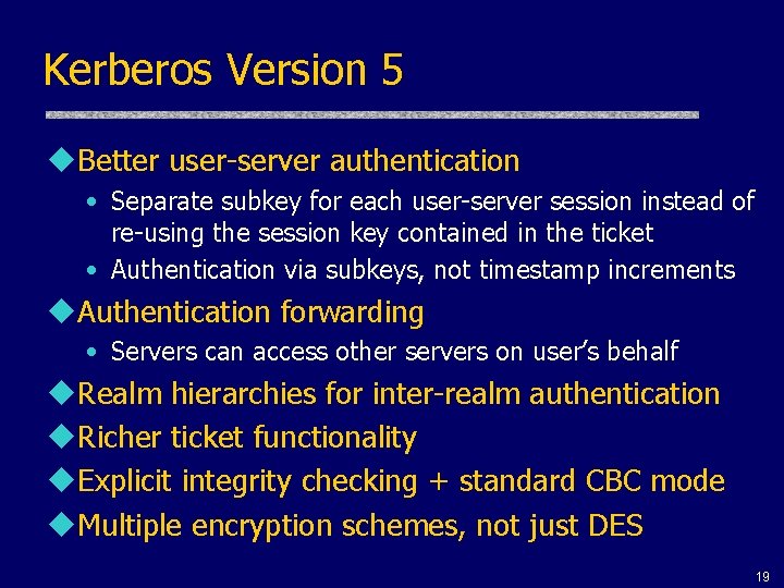 Kerberos Version 5 u. Better user-server authentication • Separate subkey for each user-server session