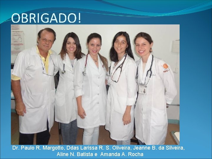 OBRIGADO! Dr. Paulo R. Margotto, Ddas Larissa R. S. Oliveira, Jeanne B. da Silveira,