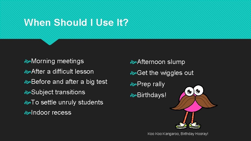 When Should I Use It? Morning meetings Afternoon slump After a difficult lesson Get