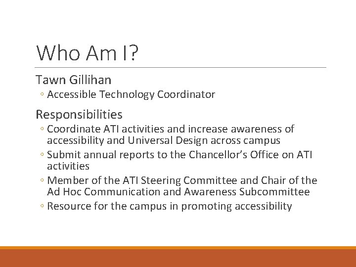 Who Am I? Tawn Gillihan ◦ Accessible Technology Coordinator Responsibilities ◦ Coordinate ATI activities