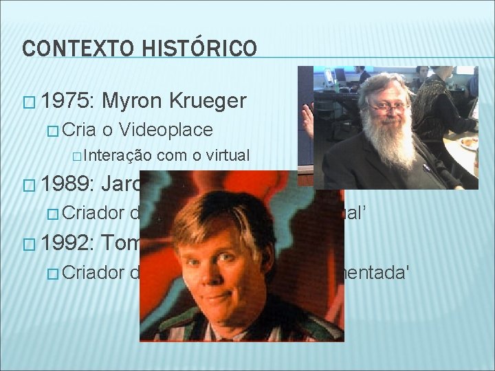 CONTEXTO HISTÓRICO � 1975: Myron Krueger � Cria o Videoplace � Interação com o