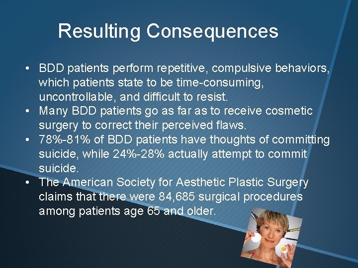 Resulting Consequences • BDD patients perform repetitive, compulsive behaviors, which patients state to be