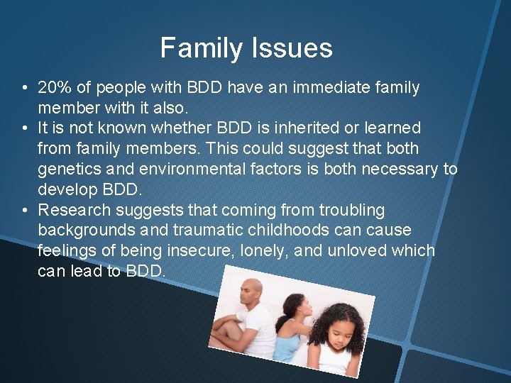 Family Issues • 20% of people with BDD have an immediate family member with