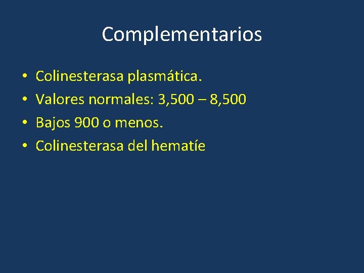 Complementarios • • Colinesterasa plasmática. Valores normales: 3, 500 – 8, 500 Bajos 900