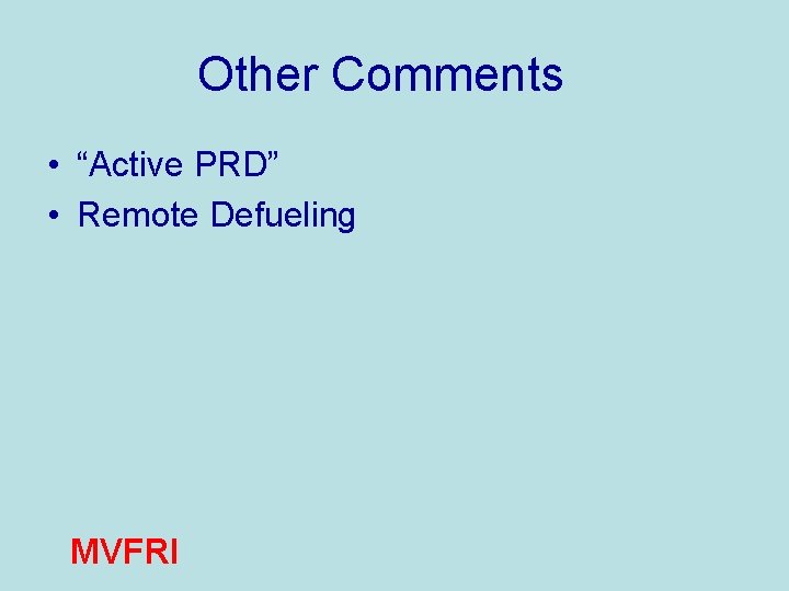 Other Comments • “Active PRD” • Remote Defueling MVFRI 