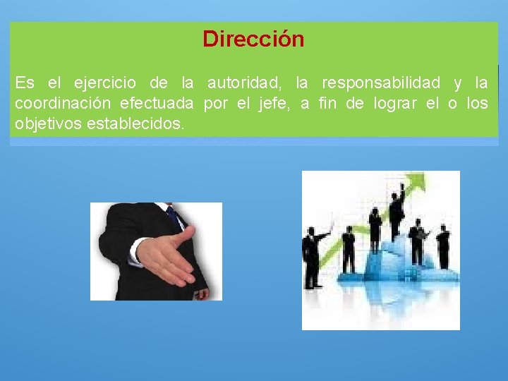 Dirección Es el ejercicio de la autoridad, la responsabilidad y la coordinación efectuada por