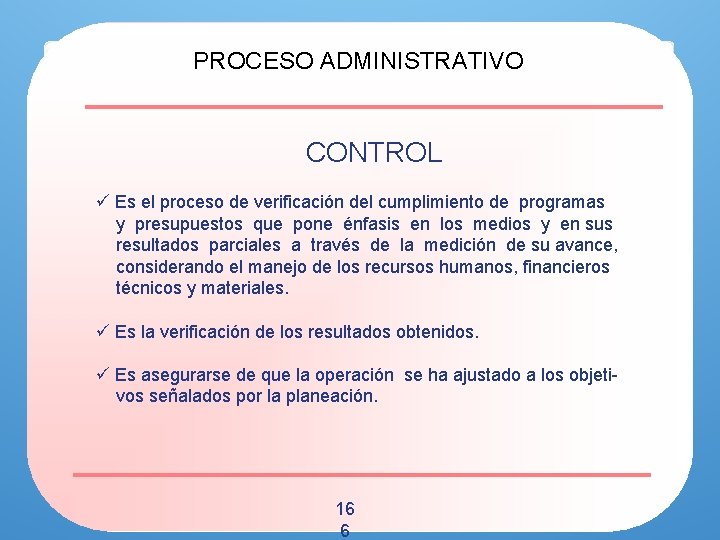 PROCESO ADMINISTRATIVO CONTROL ü Es el proceso de verificación del cumplimiento de programas y