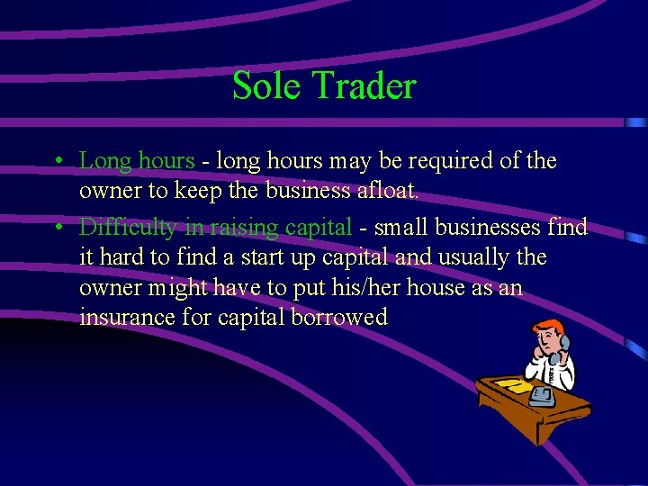 Sole Trader • Long hours - long hours may be required of the owner