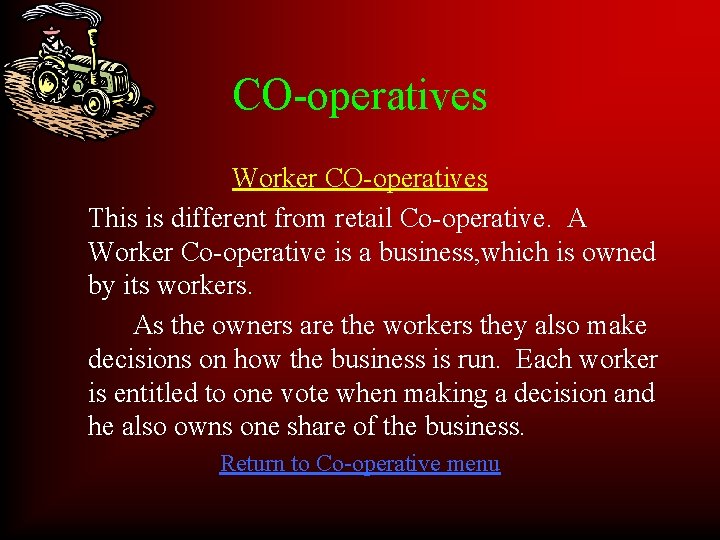 CO-operatives Worker CO-operatives This is different from retail Co-operative. A Worker Co-operative is a