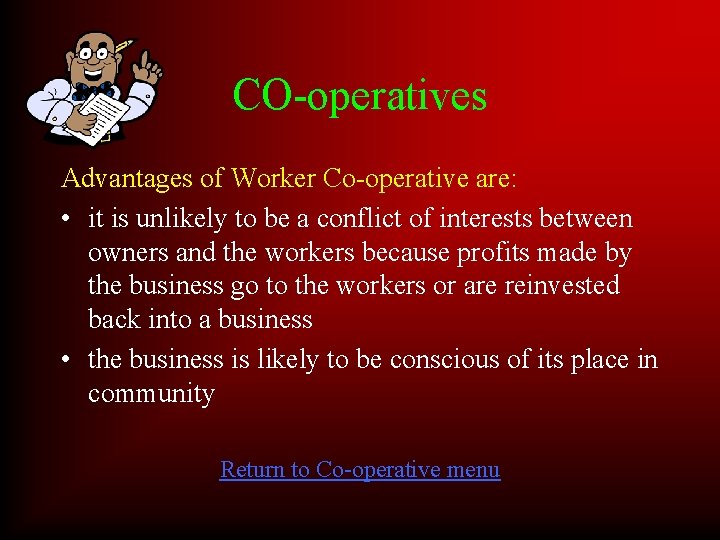 CO-operatives Advantages of Worker Co-operative are: • it is unlikely to be a conflict