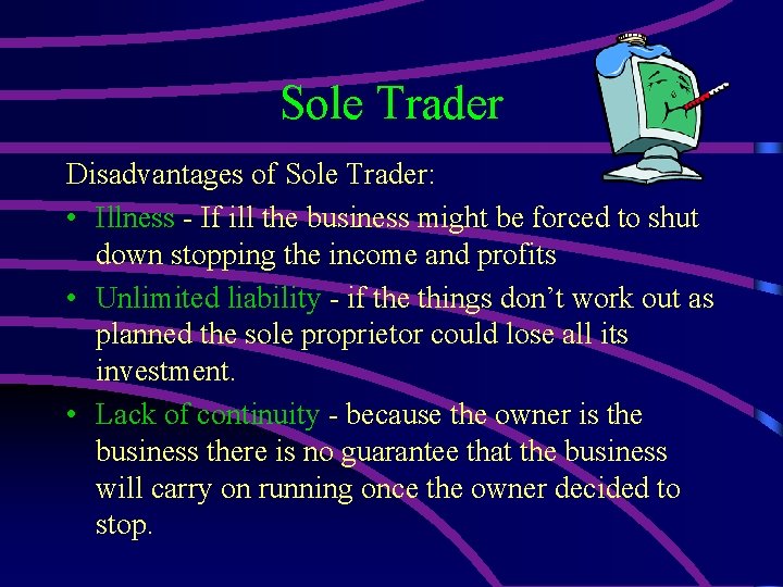 Sole Trader Disadvantages of Sole Trader: • Illness - If ill the business might