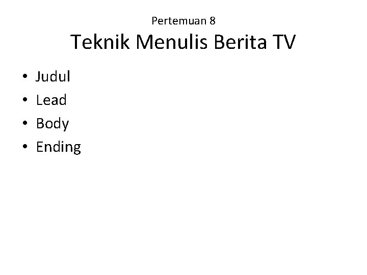 Pertemuan 8 Teknik Menulis Berita TV • • Judul Lead Body Ending 