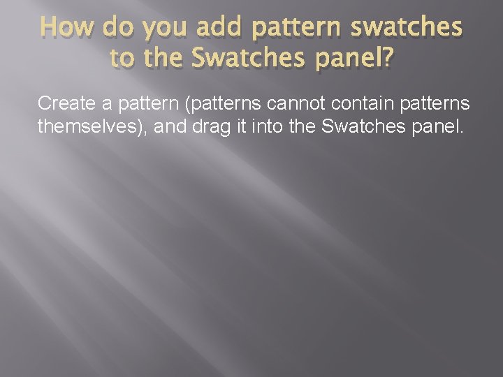 How do you add pattern swatches to the Swatches panel? Create a pattern (patterns