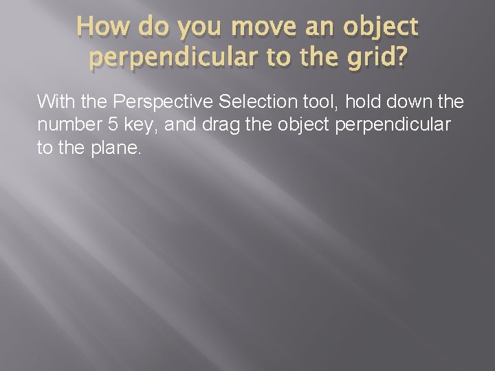 How do you move an object perpendicular to the grid? With the Perspective Selection