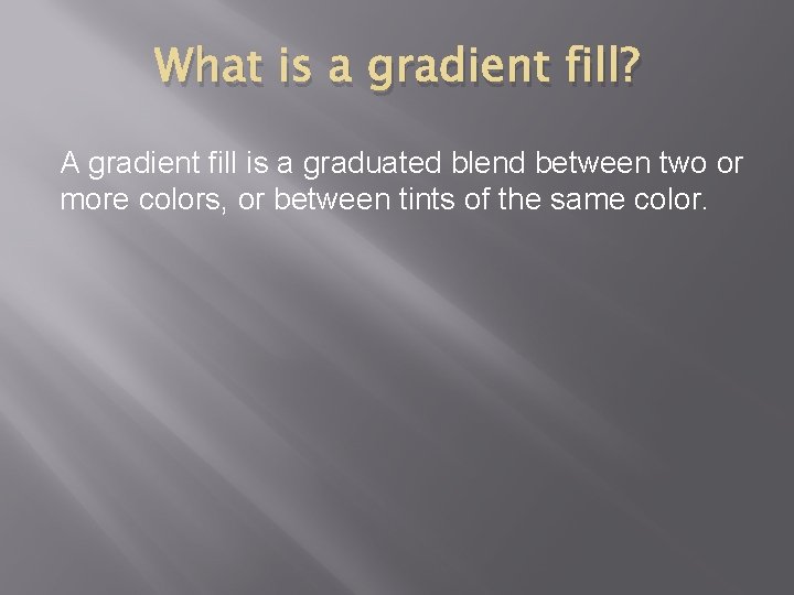 What is a gradient fill? A gradient fill is a graduated blend between two