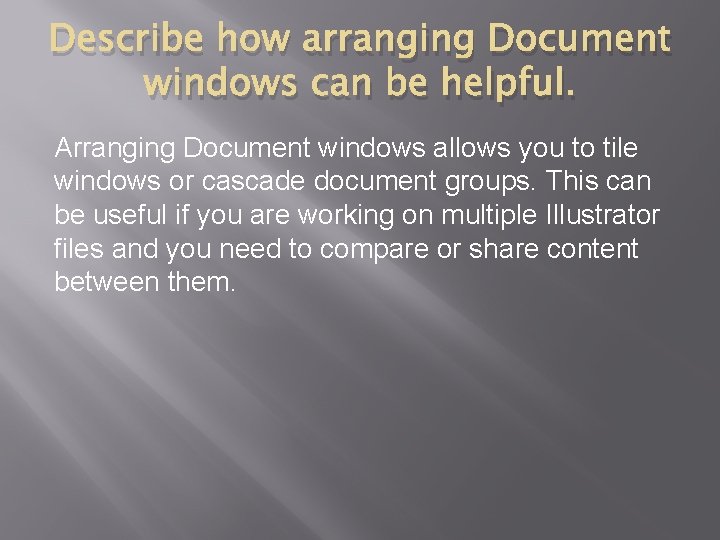 Describe how arranging Document windows can be helpful. Arranging Document windows allows you to