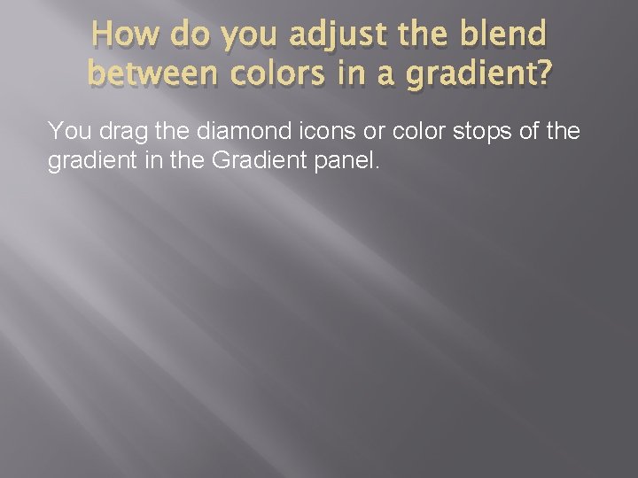 How do you adjust the blend between colors in a gradient? You drag the