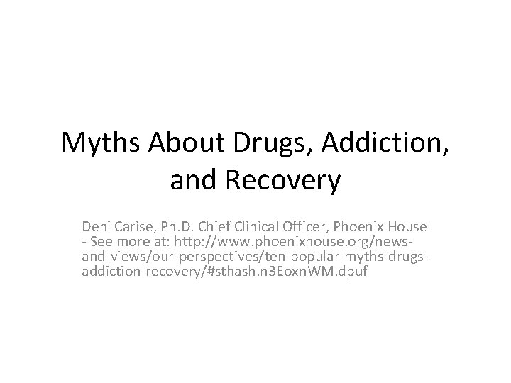 Myths About Drugs, Addiction, and Recovery Deni Carise, Ph. D. Chief Clinical Officer, Phoenix