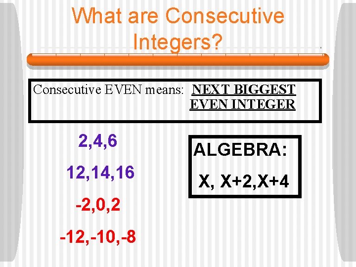 What are Consecutive Integers? Consecutive EVEN means: NEXT BIGGEST EVEN INTEGER 2, 4, 6