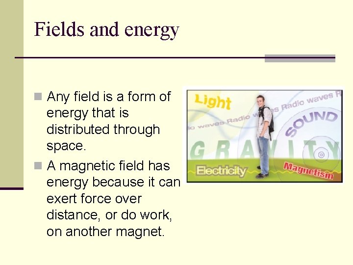 Fields and energy n Any field is a form of energy that is distributed