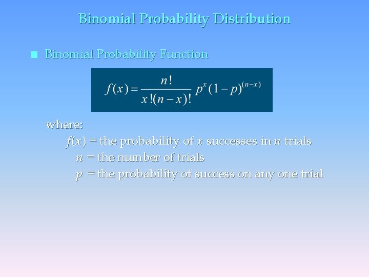 Binomial Probability Distribution n Binomial Probability Function where: f (x) = the probability of
