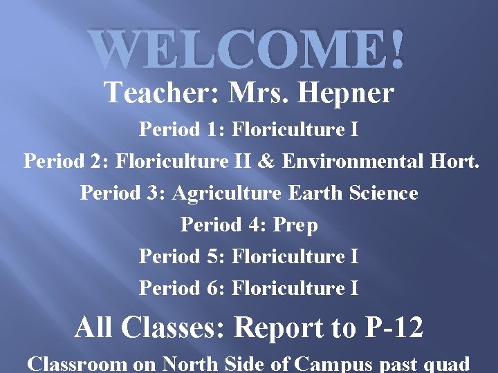 WELCOME! Teacher: Mrs. Hepner Period 1: Floriculture I Period 2: Floriculture II & Environmental
