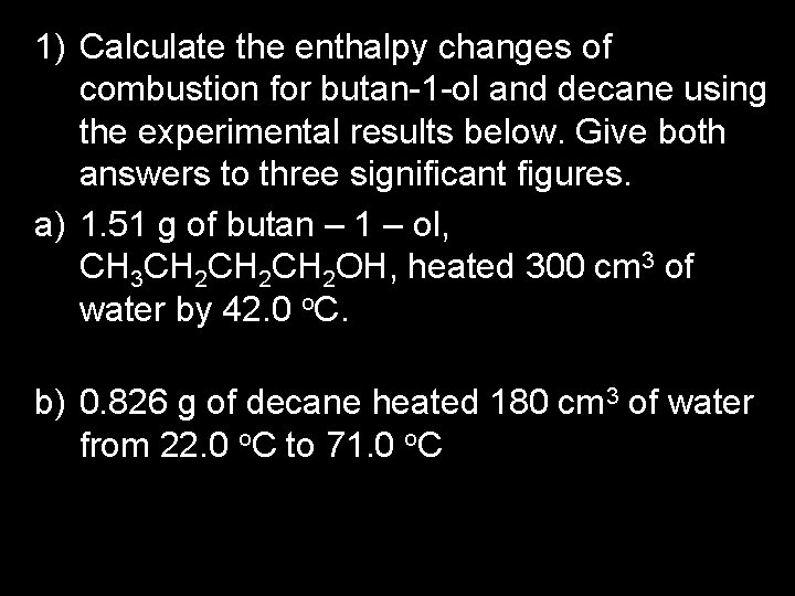 1) Calculate the enthalpy changes of combustion for butan-1 -ol and decane using the