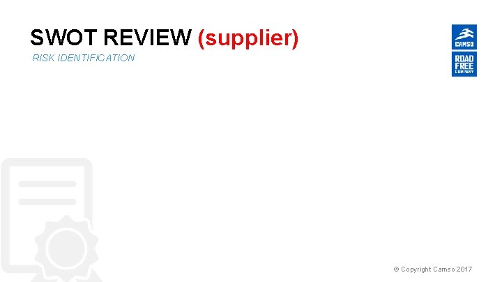 SWOT REVIEW (supplier) RISK IDENTIFICATION © Copyright Camso 2017 