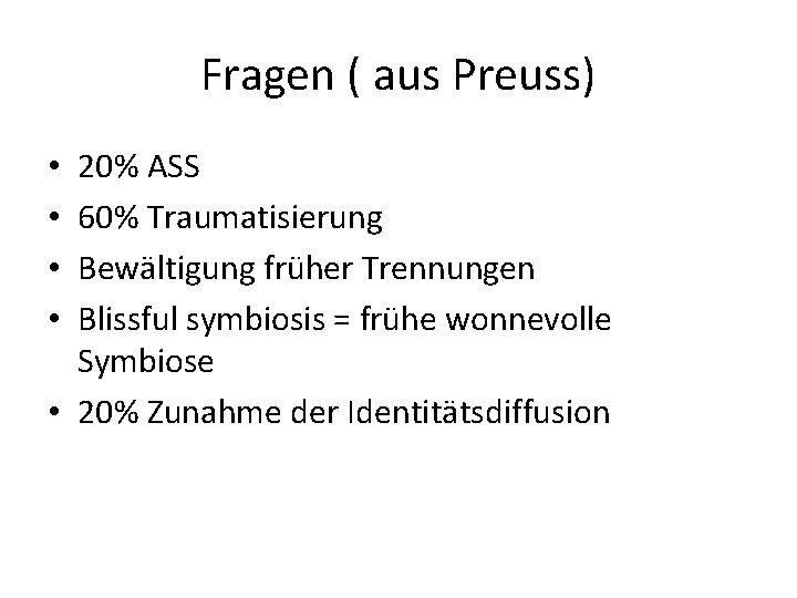 Fragen ( aus Preuss) 20% ASS 60% Traumatisierung Bewältigung früher Trennungen Blissful symbiosis =