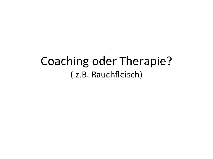 Coaching oder Therapie? ( z. B. Rauchfleisch) 