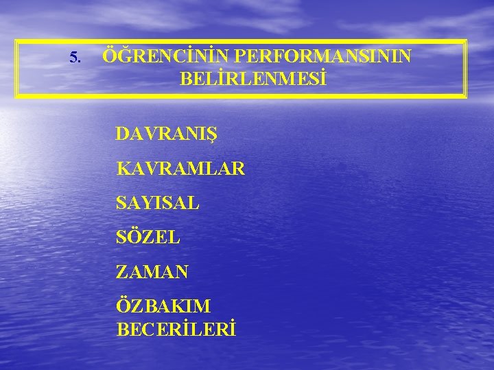 5. ÖĞRENCİNİN PERFORMANSININ BELİRLENMESİ DAVRANIŞ KAVRAMLAR SAYISAL SÖZEL ZAMAN ÖZBAKIM BECERİLERİ 