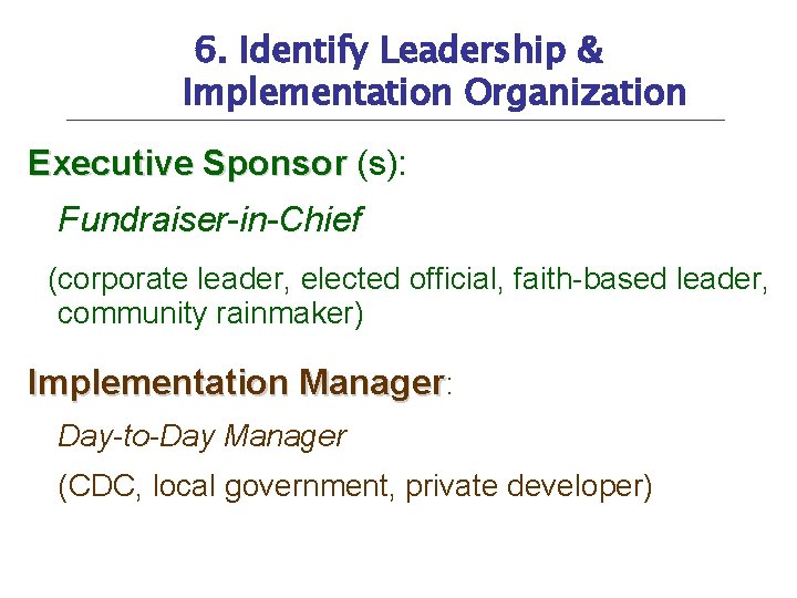 6. Identify Leadership & Implementation Organization Executive Sponsor (s): Fundraiser-in-Chief (corporate leader, elected official,