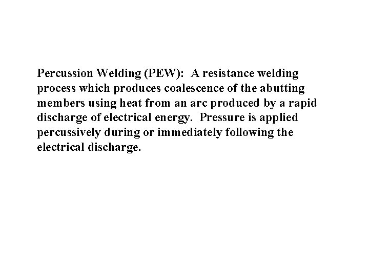 Percussion Welding (PEW): A resistance welding process which produces coalescence of the abutting members