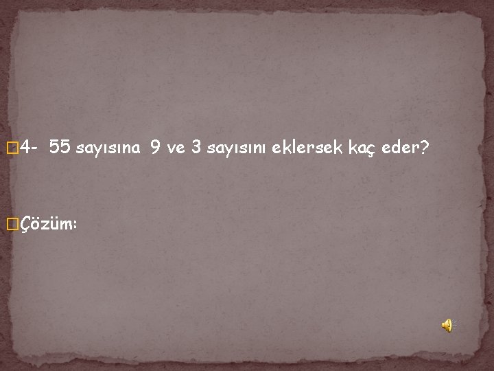 � 4 - 55 sayısına 9 ve 3 sayısını eklersek kaç eder? �Çözüm: 