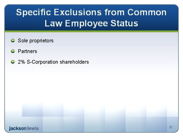 Specific Exclusions from Common Law Employee Status Sole proprietors Partners 2% S-Corporation shareholders 32