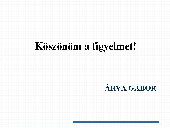 Köszönöm a figyelmet! ÁRVA GÁBOR 