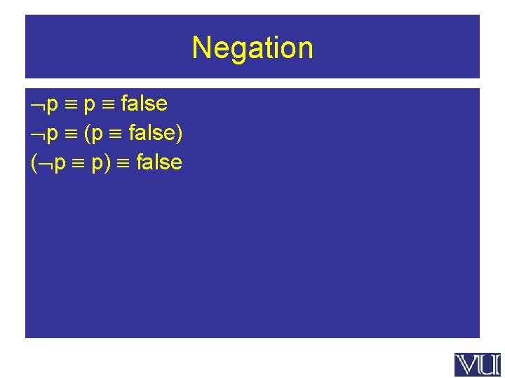 Negation p p false p (p false) ( p p) false 