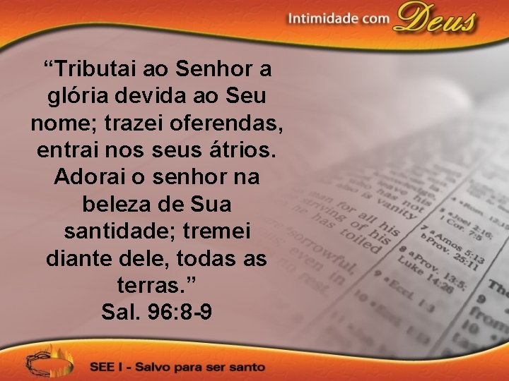 “Tributai ao Senhor a glória devida ao Seu nome; trazei oferendas, entrai nos seus