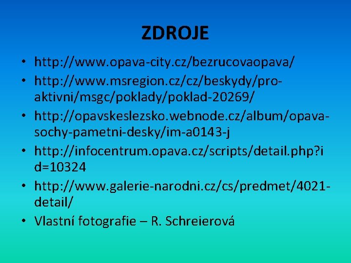 ZDROJE • http: //www. opava-city. cz/bezrucovaopava/ • http: //www. msregion. cz/cz/beskydy/proaktivni/msgc/poklady/poklad-20269/ • http: //opavskeslezsko.