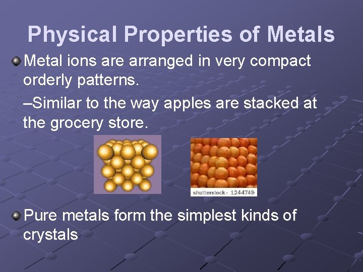 Physical Properties of Metals Metal ions are arranged in very compact orderly patterns. –Similar