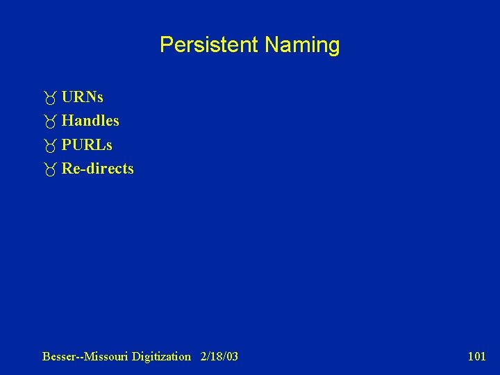 Persistent Naming URNs Handles PURLs Re-directs Besser--Missouri Digitization 2/18/03 101 