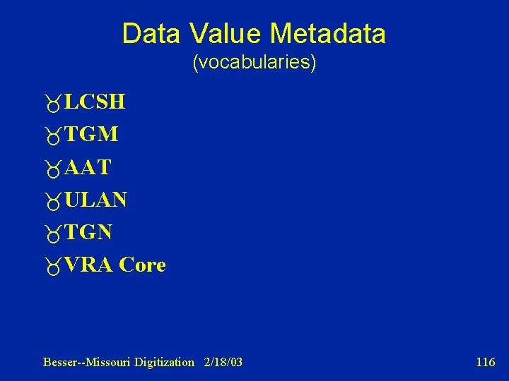 Data Value Metadata (vocabularies) LCSH TGM AAT ULAN TGN VRA Core Besser--Missouri Digitization 2/18/03