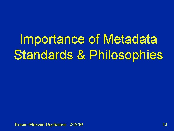 Importance of Metadata Standards & Philosophies Besser--Missouri Digitization 2/18/03 12 
