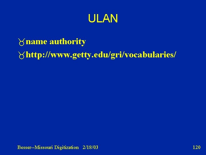 ULAN name authority http: //www. getty. edu/gri/vocabularies/ Besser--Missouri Digitization 2/18/03 120 