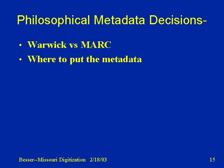 Philosophical Metadata Decisions • Warwick vs MARC • Where to put the metadata Besser--Missouri