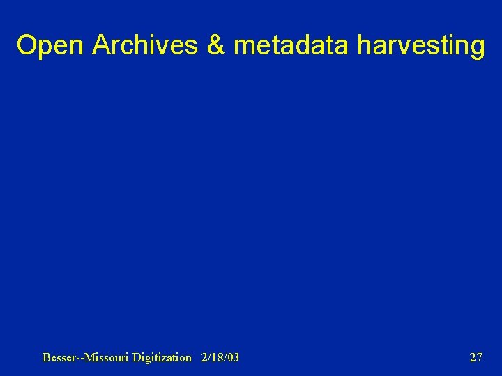 Open Archives & metadata harvesting Besser--Missouri Digitization 2/18/03 27 