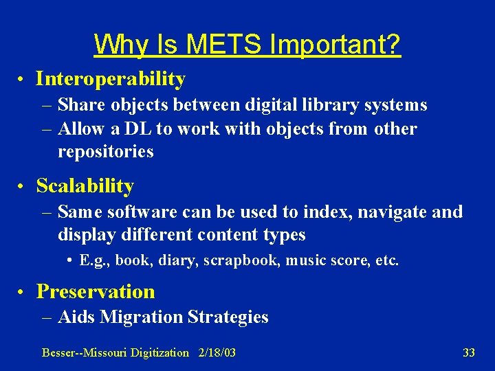 Why Is METS Important? • Interoperability – Share objects between digital library systems –