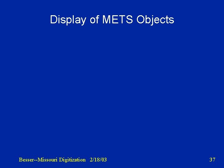 Display of METS Objects Besser--Missouri Digitization 2/18/03 37 